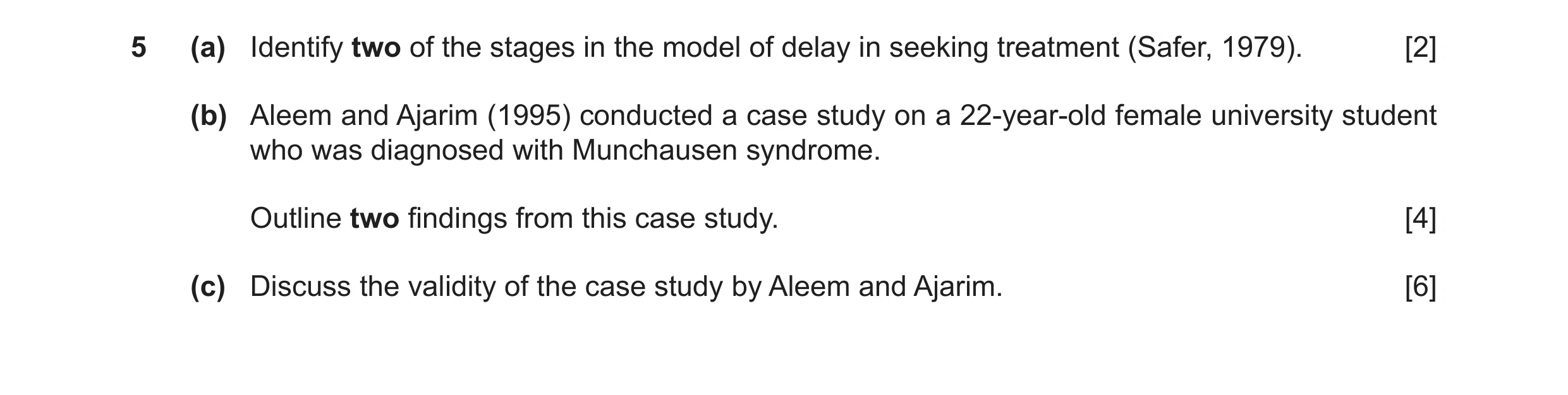 Question 7: (a) Identify two of the stages in the model of delay in seeking treatment (Safer, 1979). [2] (b) Aleem and Ajarim (1995) conducted a case s…