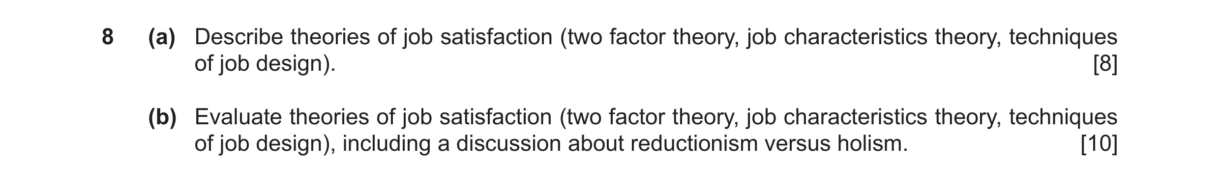 Question 22: (a) Describe theories of job satisfaction (two factor theory, job characteristics theory, techniques of job design). [8] (b) Evaluate theor…
