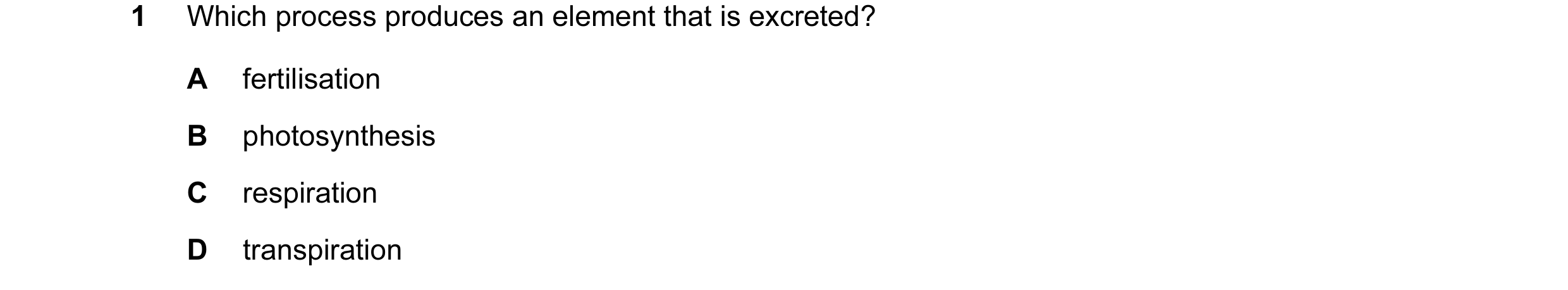 Question 40: Which process produces an element that is excreted? A fertilisation B photosynthesis C respiration D transpiration
