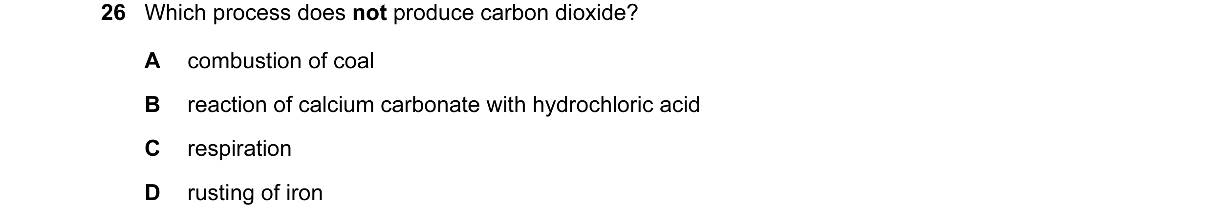 Question 30: Which process does not produce carbon dioxide? A combustion of coal B reaction of calcium carbonate with hydrochloric acid C respiration D …
