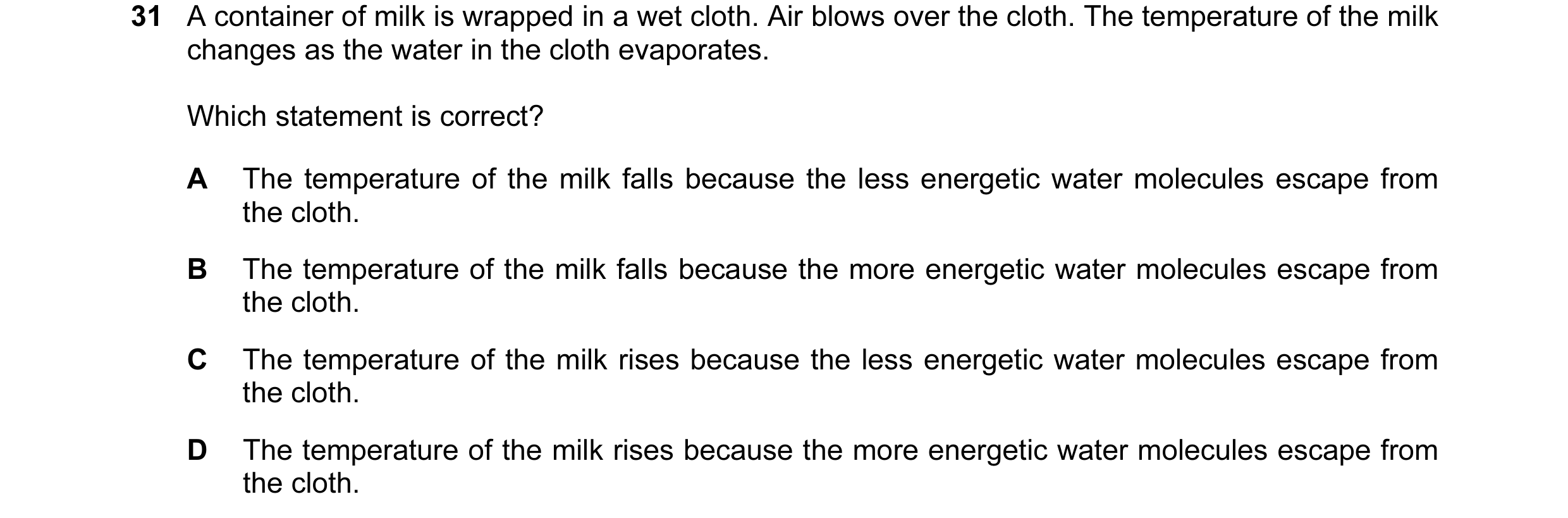 Question 15: A container of milk is wrapped in a wet cloth. Air blows over the cloth. The temperature of the milk changes as the water in the cloth evap…