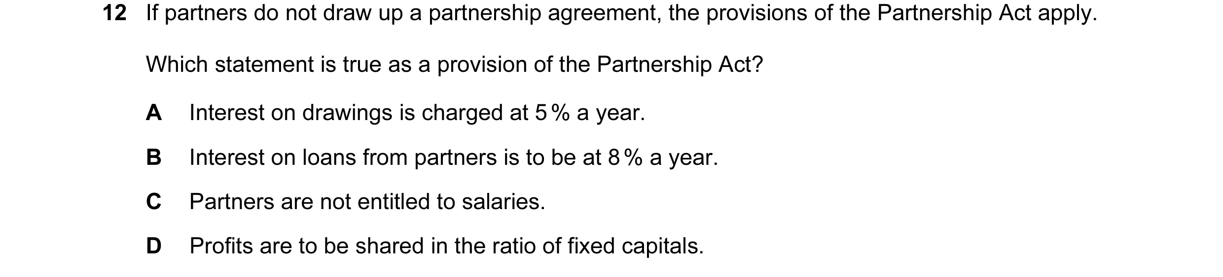 Question 66: If partners do not draw up a partnership agreement, the provisions of the Partnership Act apply. Which statement is true as a provision of …