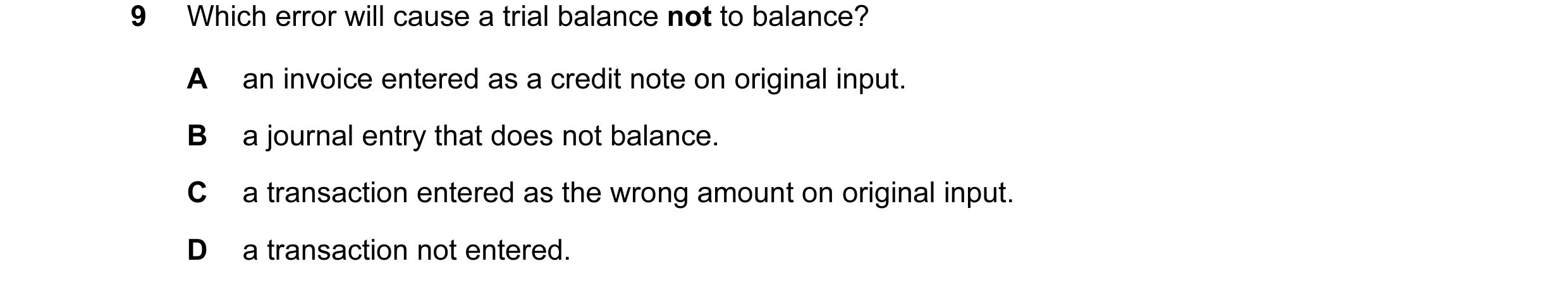 Question 62: Which error will cause a trial balance not to balance? A an invoice entered as a credit note on original input. B a journal entry that does…