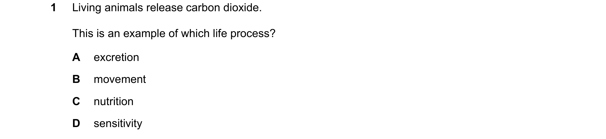 Question 15: Living animals release carbon dioxide. This is an example of which life process? A excretion B movement C nutrition D sensitivity