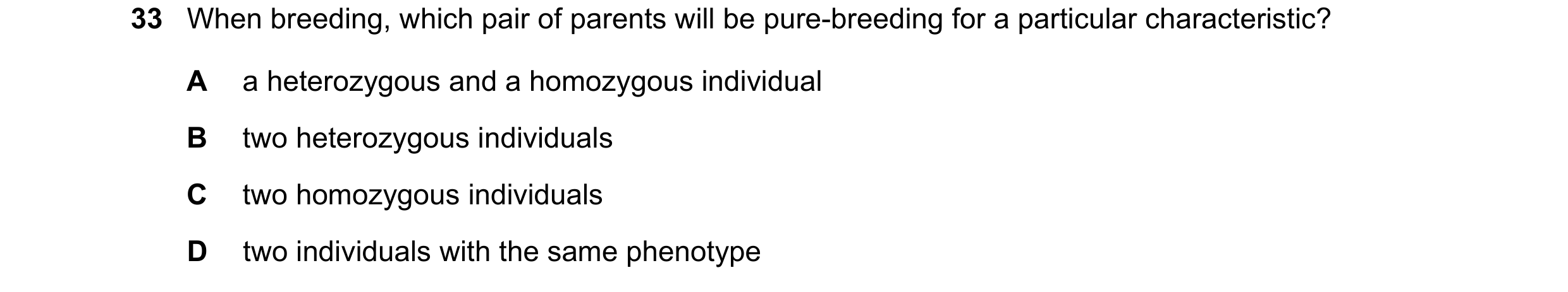 Question 15: When breeding, which pair of parents will be pure-breeding for a particular characteristic? A a heterozygous and a homozygous individual B …