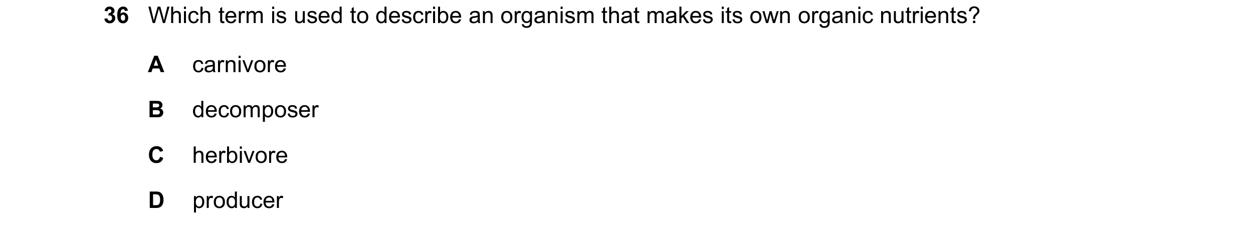 Question 19: Which term is used to describe an organism that makes its own organic nutrients? A carnivore B decomposer C herbivore D producer