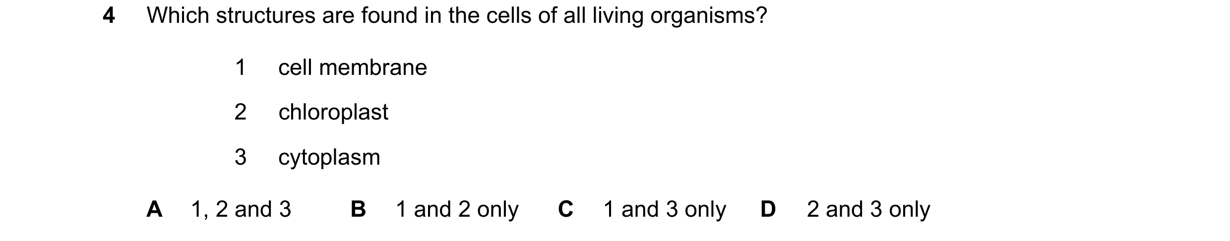 Question 22: Which structures are found in the cells of all living organisms? 1 cell membrane 2 chloroplast 3 cytoplasm A 1, 2 and 3 B 1 and 2 only C 1 …