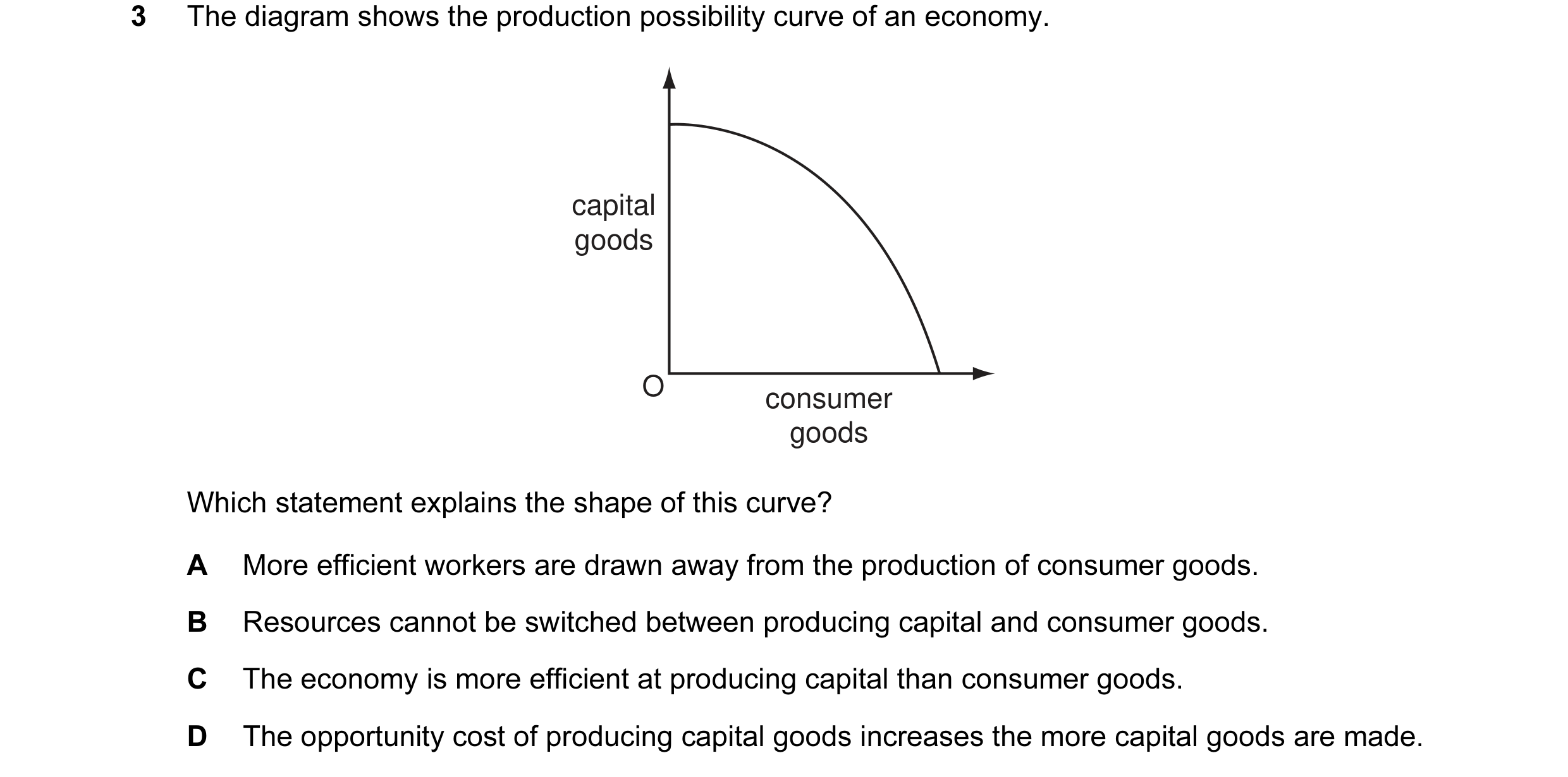 Question 19: The diagram shows the production possibility curve of an economy. capital goods O consumer goods Which statement explains the shape of this…