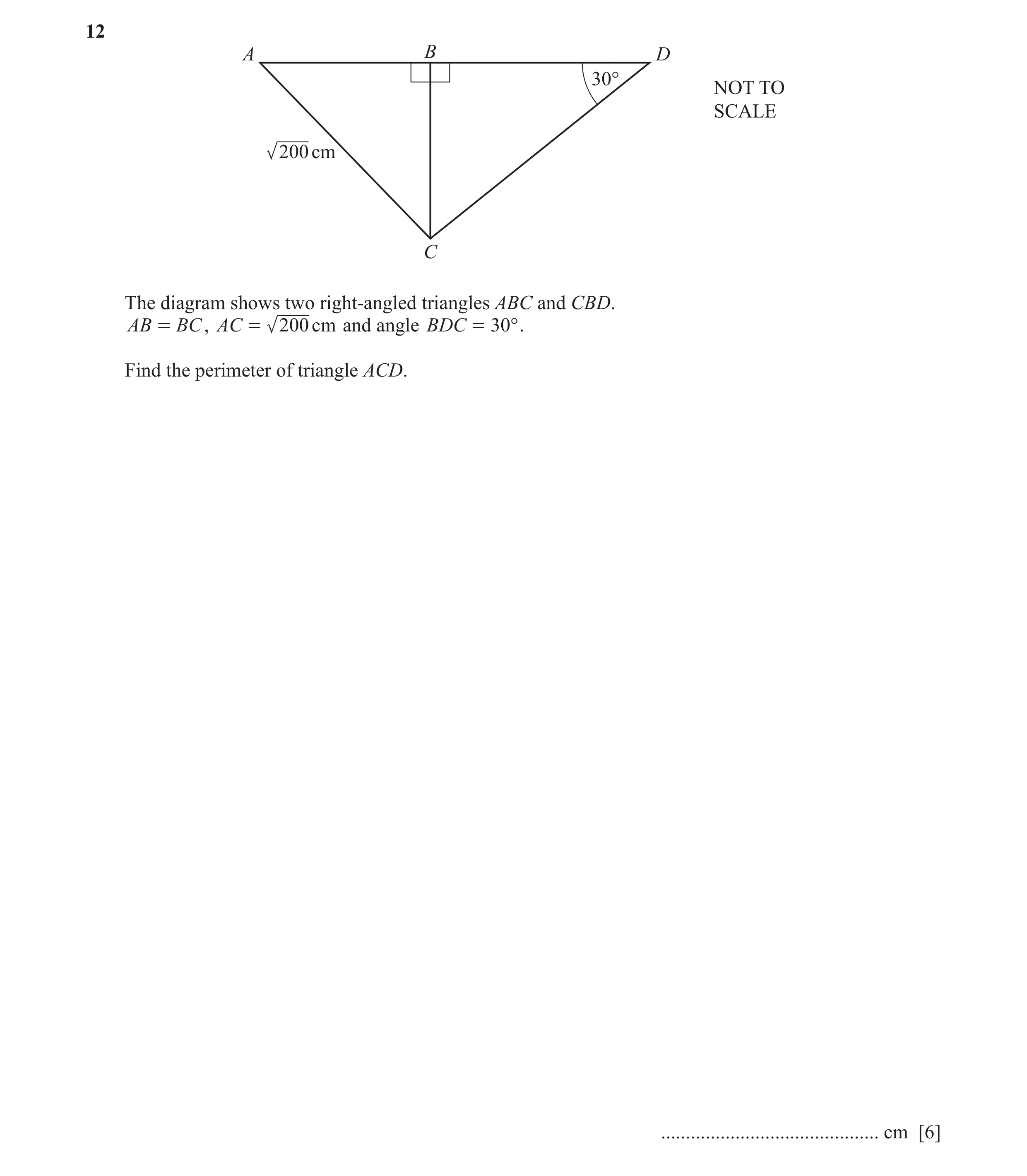 Question 11: A B D 30° NOT TO SCALE 200 cm C The diagram shows two right‑angled triangles ABC and CBD. AB = BC , AC = 200 cm and angle BDC = 30° . Find …