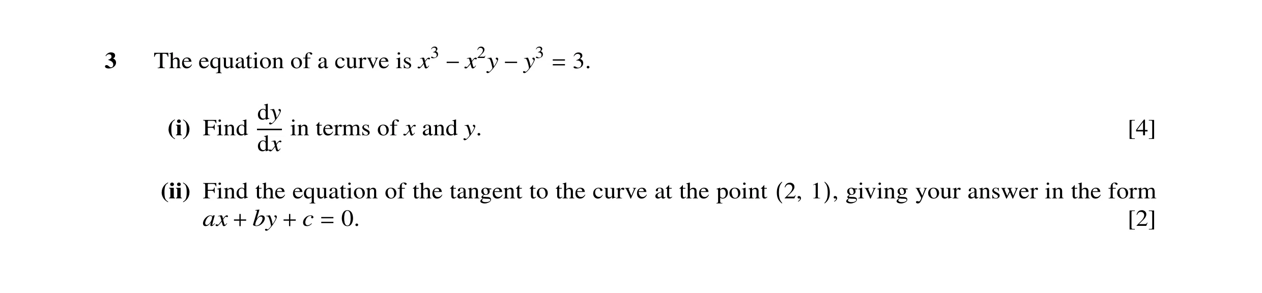 Question 8: The equation of a curve is x3 3. −x2y −y3 = dy (i) Find in terms of x and y. [4] dx (ii) Find the equation of the tangent to the curve at t…