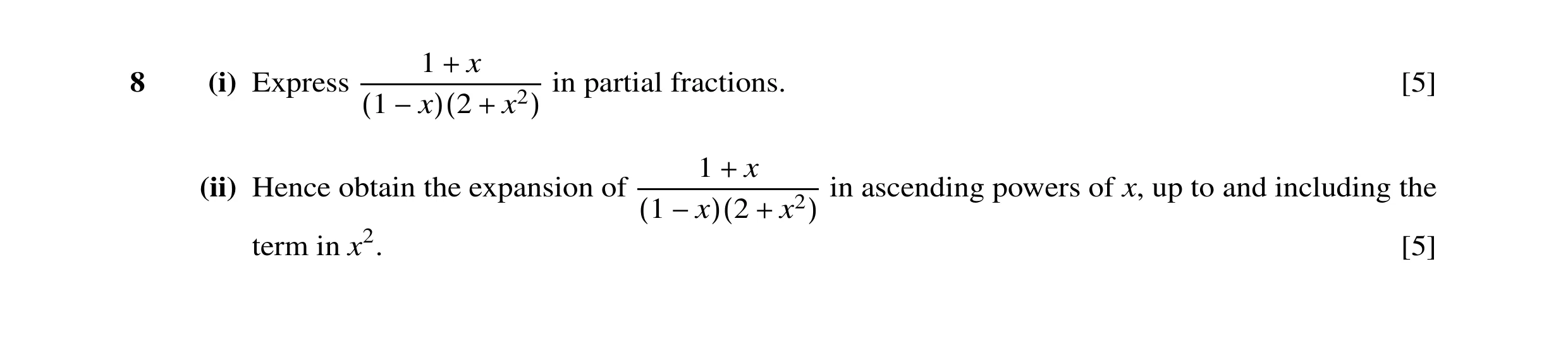Question 8: x 8 (i) Express in partial fractions. [5] + (1 −x)(2 + x2) 1 x (ii) Hence obtain the expansion of in ascending powers of x, up to and inclu…