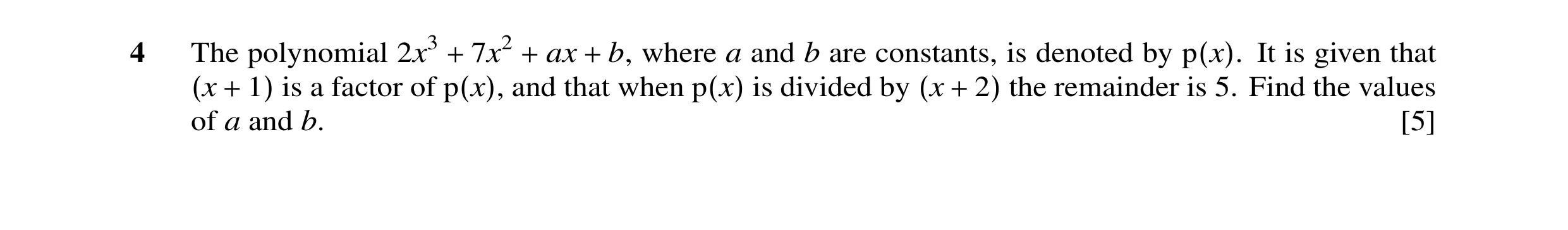 Question 5: The polynomial 2x3 + 7x2 + ax + b, where a and b are constants, is denoted by p(x). It is given that (x + 1) is a factor of p(x), and that …