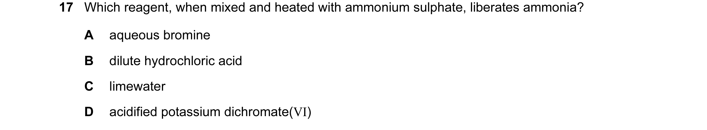 Question 6: Which reagent, when mixed and heated with ammonium sulphate, liberates ammonia? A aqueous bromine B dilute hydrochloric acid C limewater D …