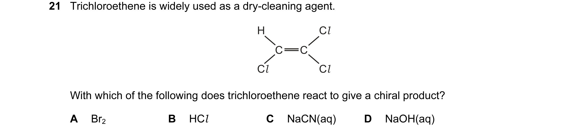 Question 11: Trichloroethene is widely used as a dry-cleaning agent.
H Cl
\ 4
C=C
Ve
C Cl
With which of the following does trichloroethene react to give…