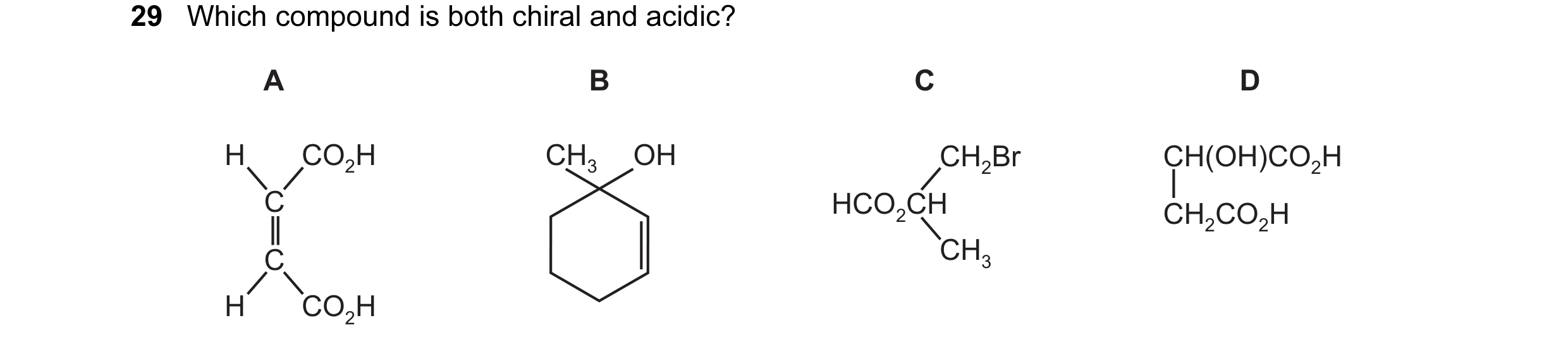 Question 5: Which compound is both chiral and acidic? A B C D H CO2H CH3 OH CH2Br CH(OH)CO2H C HCO2CH CH2CO2H C CH3 H CO2H