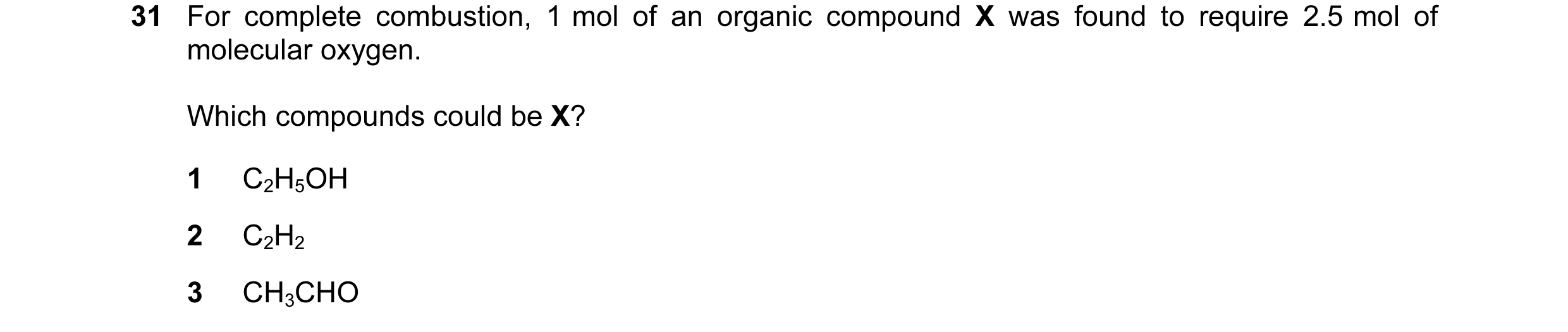 Question 15: For complete combustion, 1 mol of an organic compound X was found to require 2.5 mol of molecular oxygen. Which compounds could be X? 1 C2H…