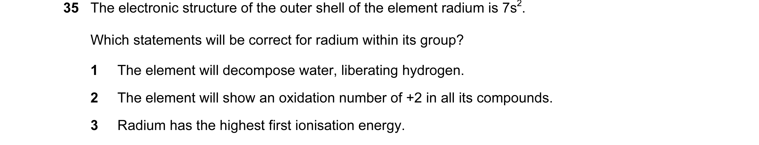 Question 13: The electronic structure of the outer shell of the element radium is 7s2. Which statements will be correct for radium within its group? 1 T…