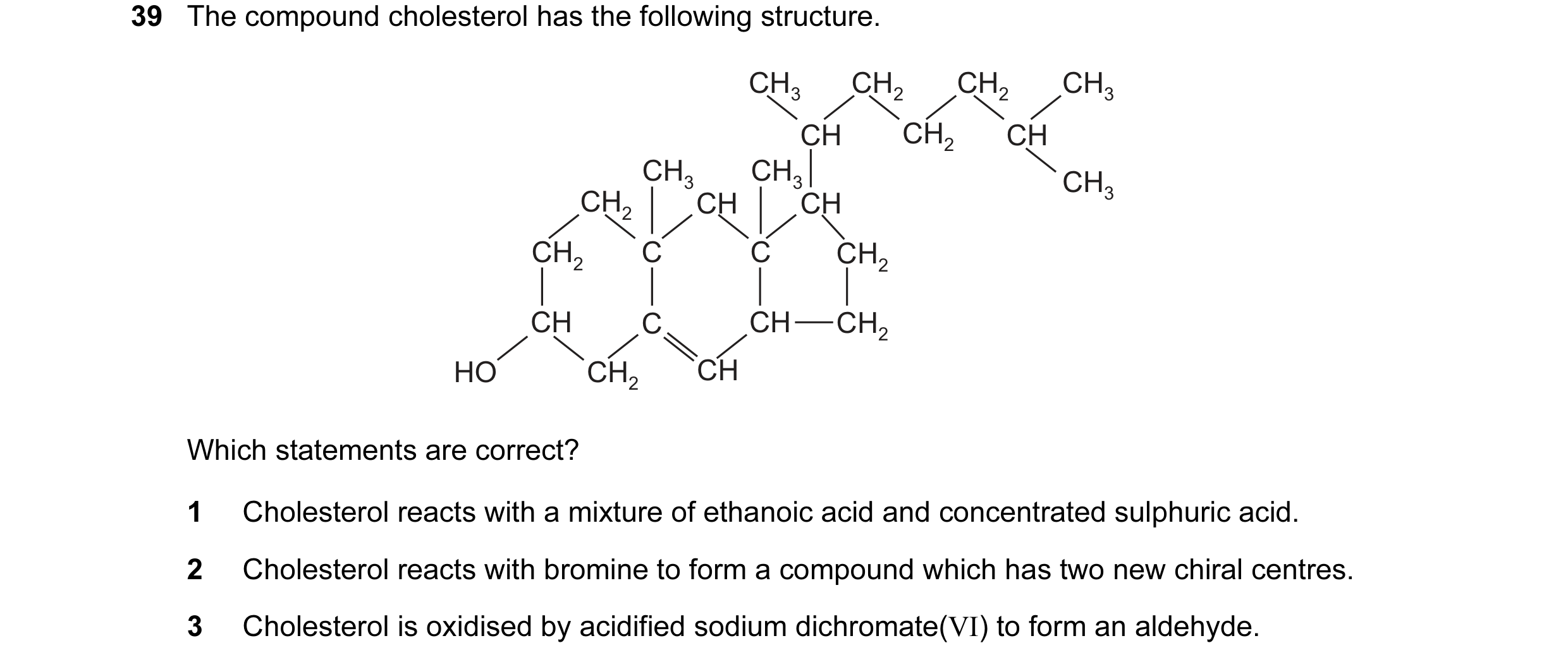 Question 10: The compound cholesterol has the following structure. CH3 CH2 CH2 CH3 CH CH2 CH CH3 CH3 CH3 CH2 CH CH CH2 C C CH2 CH C CH CH2 HO CH2 CH Whi…