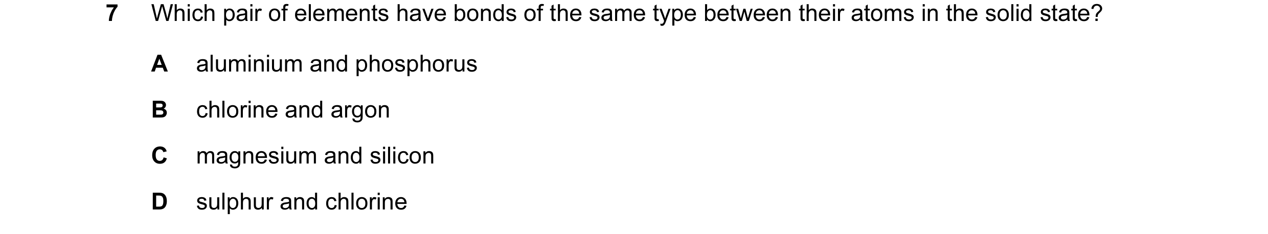 Question 2: Which pair of elements have bonds of the same type between their atoms in the solid state? A aluminium and phosphorus B chlorine and argon …