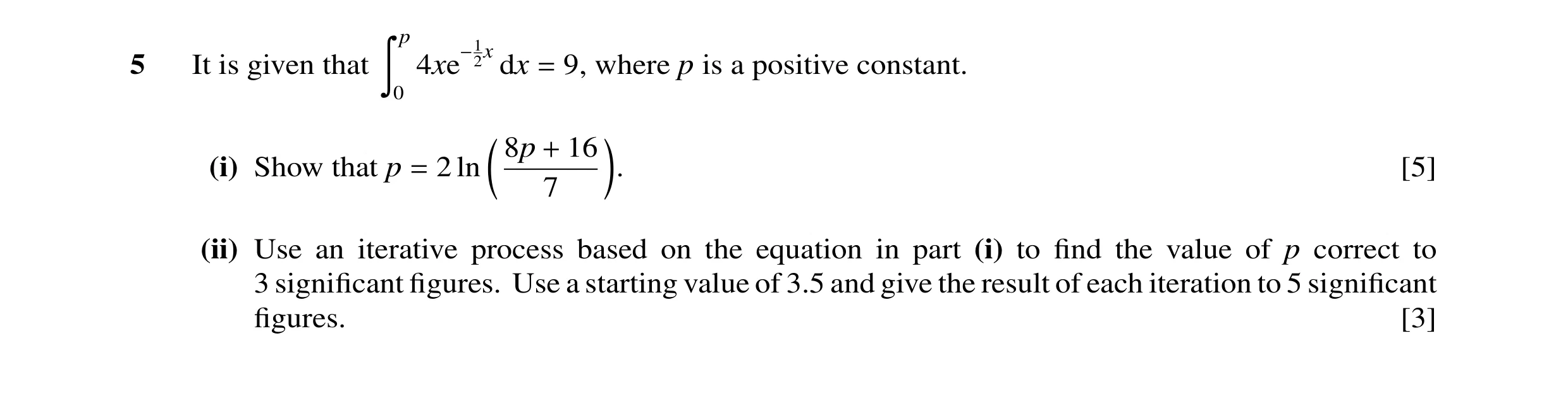 Question 28: p 2x5 It is given that Ó 0 4xe−1 dx = 9, where p is a positive constant. @8p 16 A (i) Show that p 2 ln . [5] + 7 = (ii) Use an iterative pr…