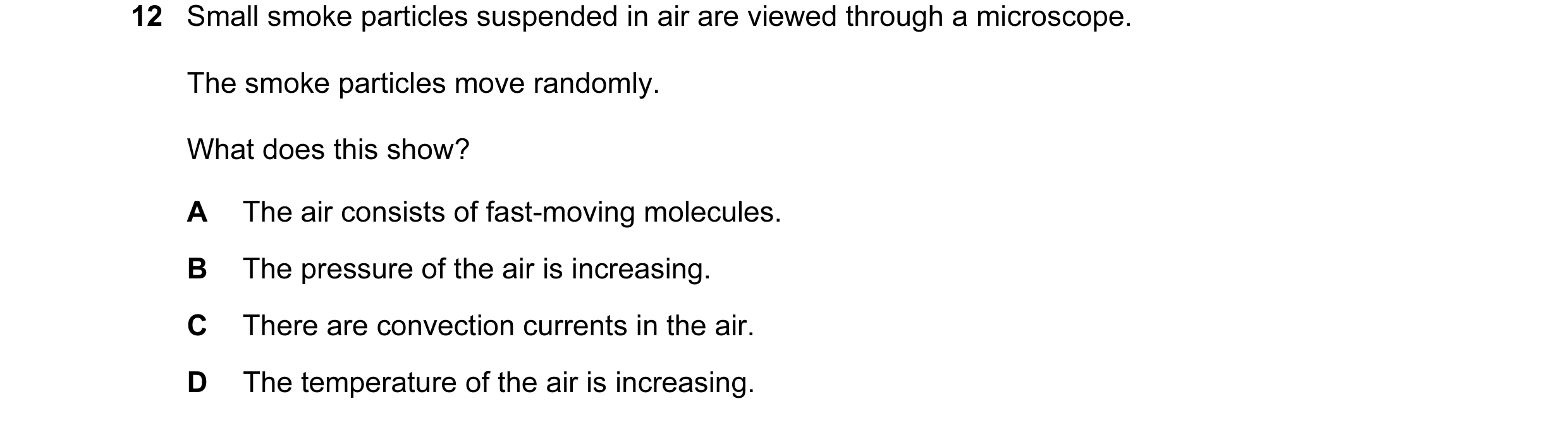Question 96: Small smoke particles suspended in air are viewed through a microscope. The smoke particles move randomly. What does this show? A The air c…