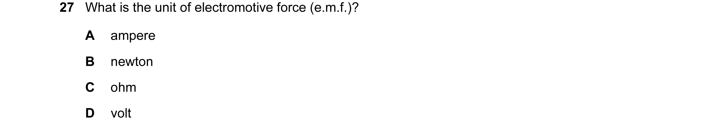 Question 165: What is the unit of electromotive force (e.m.f.)? A ampere B newton C ohm D volt
