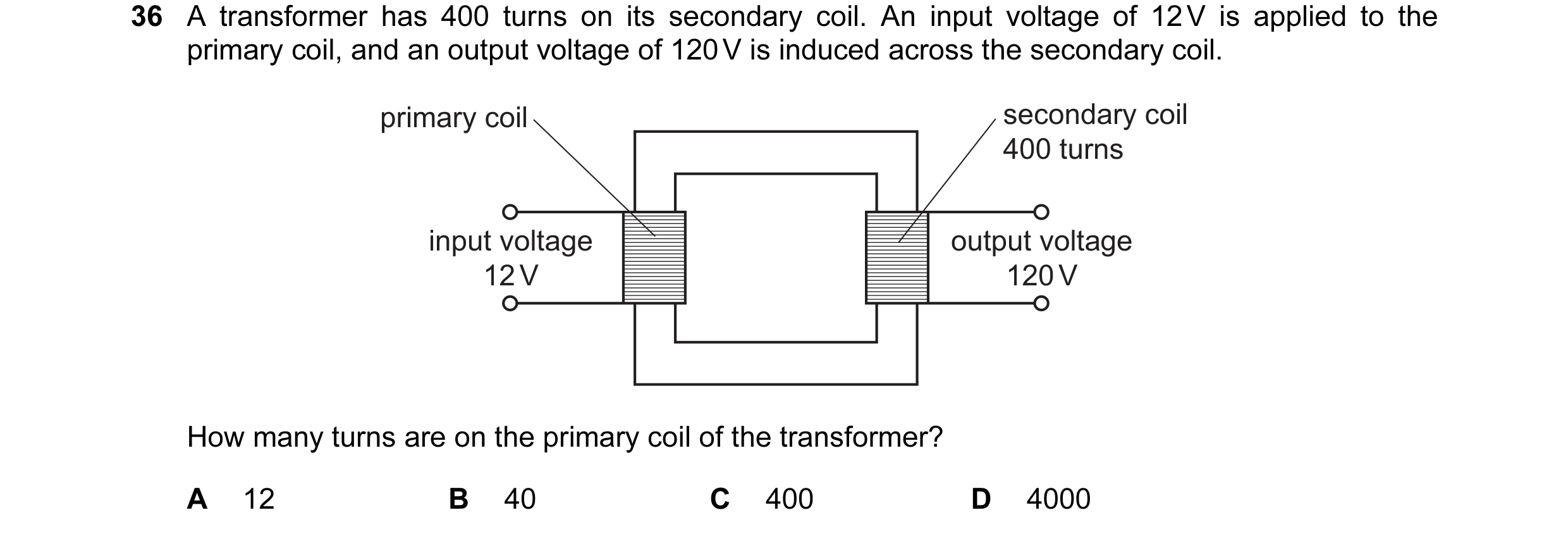 Question 121: A transformer has 400 turns on its secondary coil. An input voltage of 12 V is applied to the primary coil, and an output voltage of 120 V …