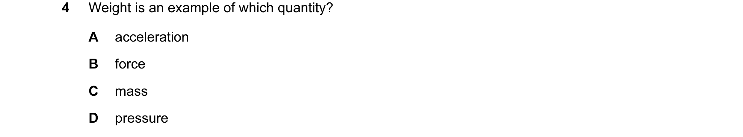 Question 109: Weight is an example of which quantity? A acceleration B force C mass D pressure