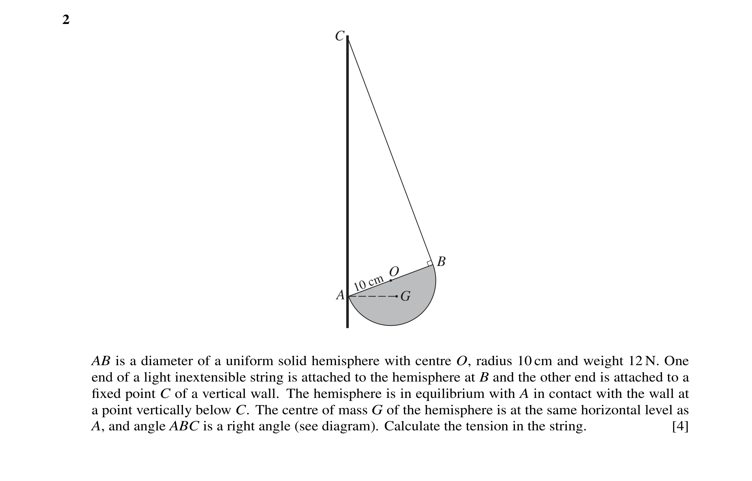 Question 22: C B O cm 10 A G AB is a diameter of a uniform solid hemisphere with centre O, radius 10 cm and weight 12 N. One end of a light inextensible…