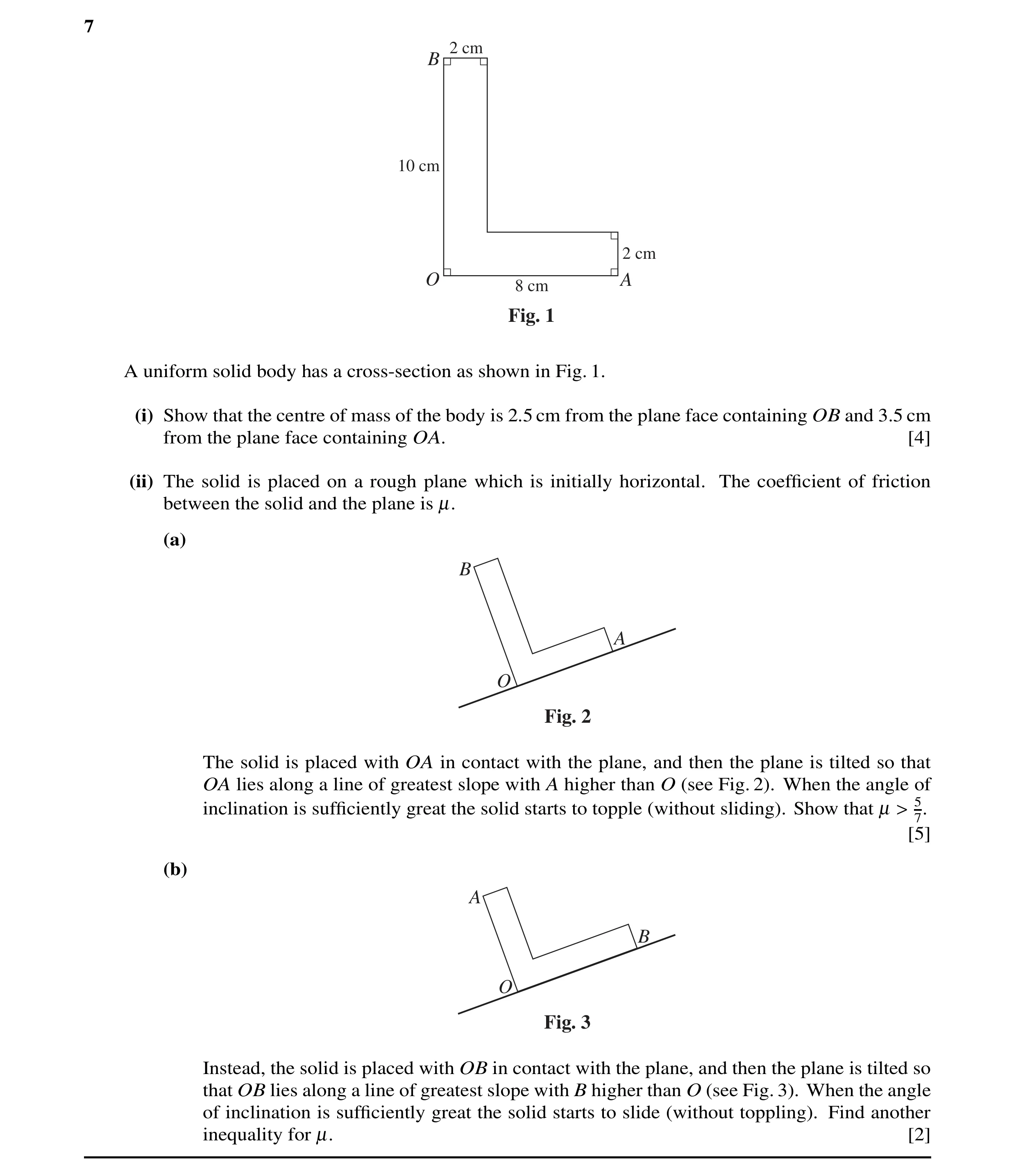 Question 25: 2 cm B 10 cm 2 cm O A 8 cm Fig. 1 A uniform solid body has a cross-section as shown in Fig. 1. (i) Show that the centre of mass of the body…