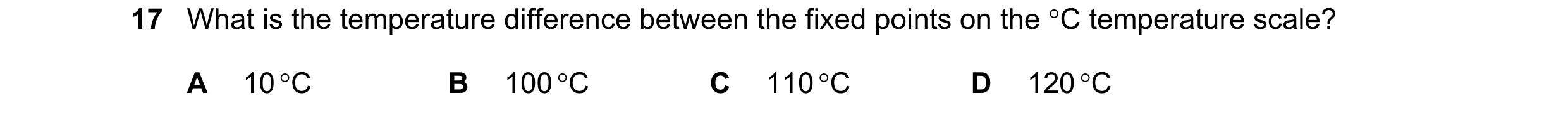 Question 186: What is the temperature difference between the fixed points on the °C temperature scale? A 10 °C B 100 °C C 110 °C D 120 °C