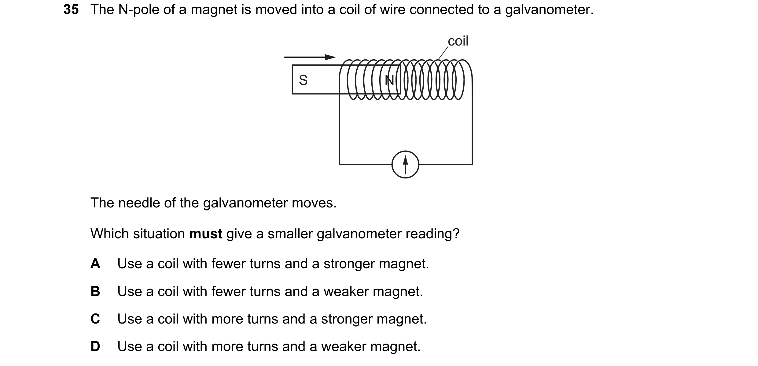 Question 198: The N-pole of a magnet is moved into a coil of wire connected to a galvanometer. coil S N The needle of the galvanometer moves. Which situa…