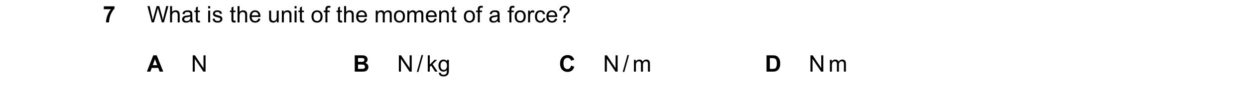 Question 209: What is the unit of the moment of a force? A N B N / kg C N / m D N m