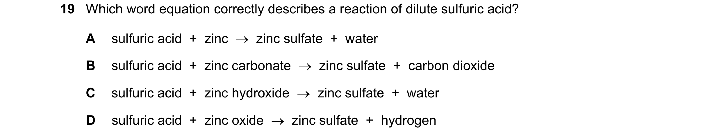 Question 19: Which word equation correctly describes a reaction of dilute sulfuric acid? A sulfuric acid  +  zinc    zinc sulfate  +  water B sulfuric …