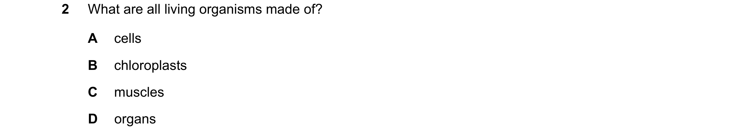 Question 29: What are all living organisms made of? A cells B chloroplasts C muscles D organs