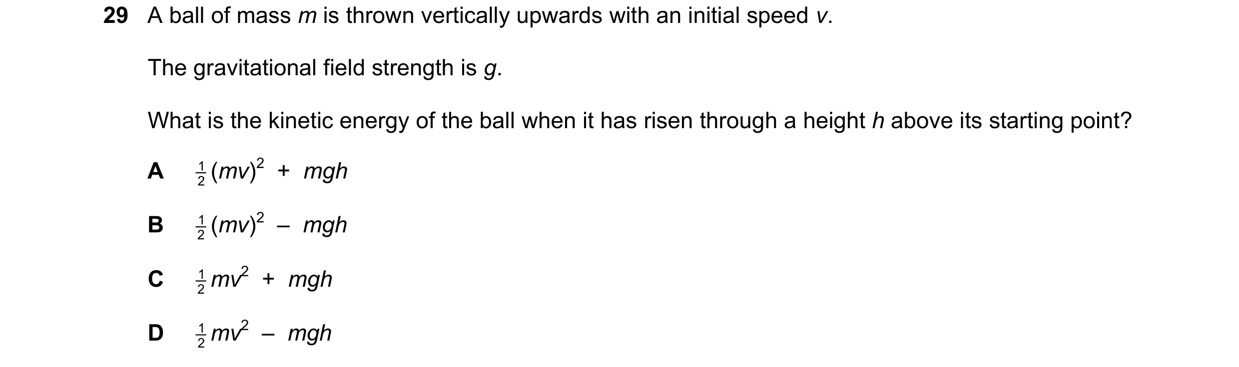 Question 56: A ball of mass m is thrown vertically upwards with an initial speed v. The gravitational field strength is g. What is the kinetic energy of…