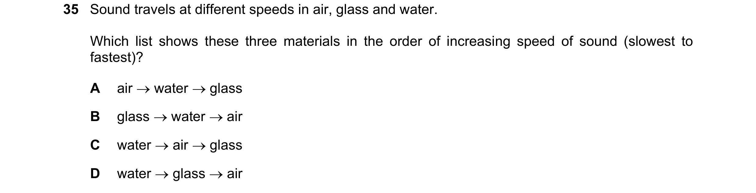 Question 39: Sound travels at different speeds in air, glass and water. Which list shows these three materials in the order of increasing speed of sound…