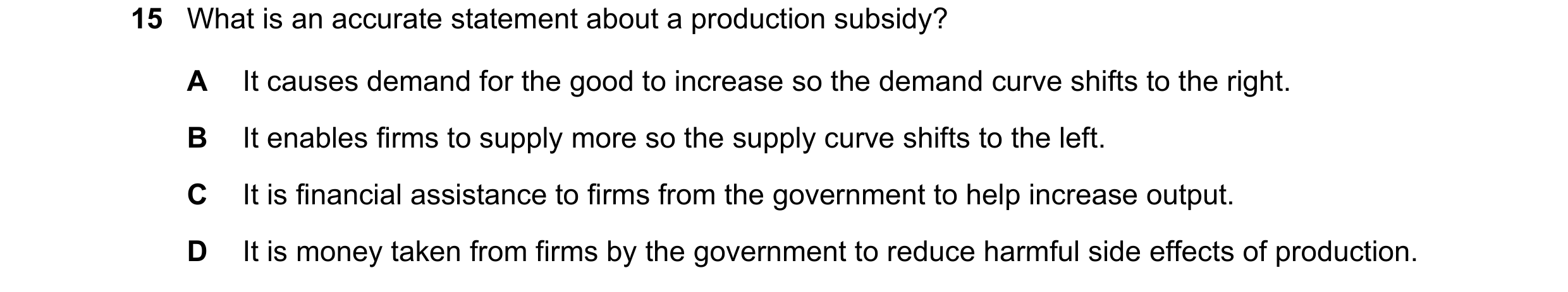 Question 162: What is an accurate statement about a production subsidy? A It causes demand for the good to increase so the demand curve shifts to the rig…