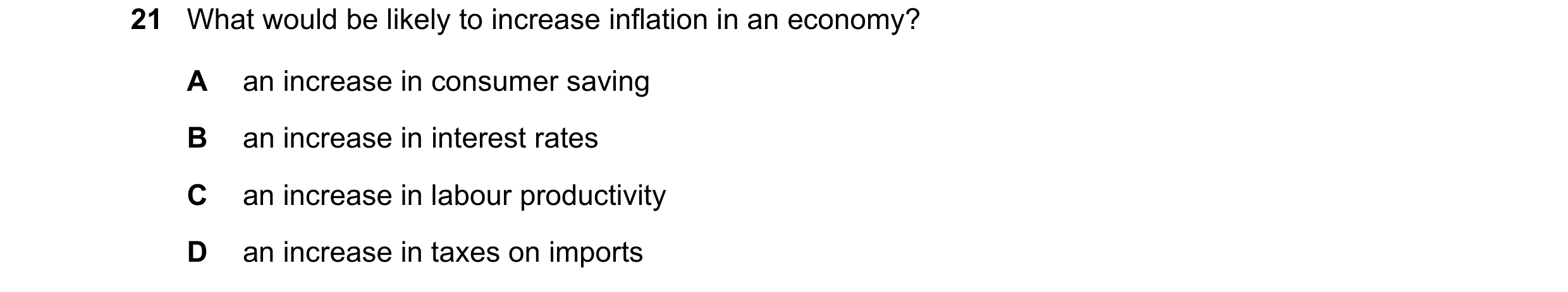 Question 131: What would be likely to increase inflation in an economy? A an increase in consumer saving B an increase in interest rates C an increase in…