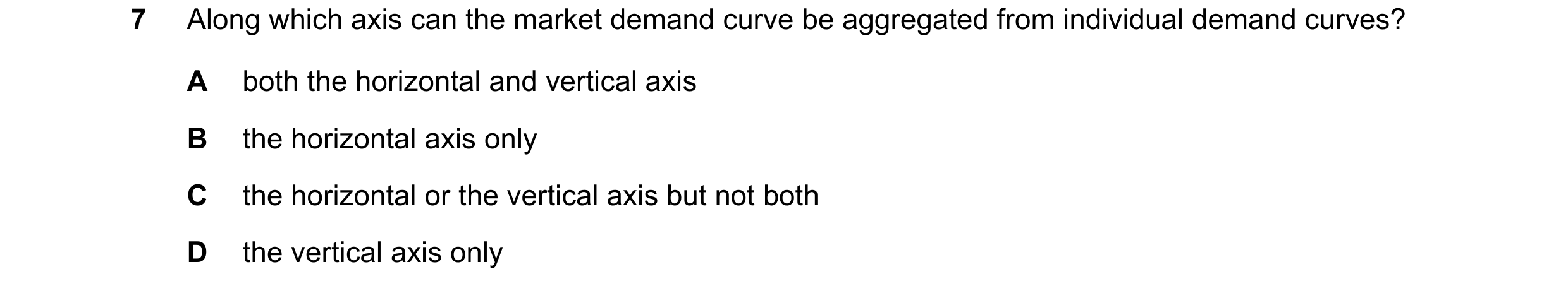 Question 138: Along which axis can the market demand curve be aggregated from individual demand curves? A both the horizontal and vertical axis B the hor…
