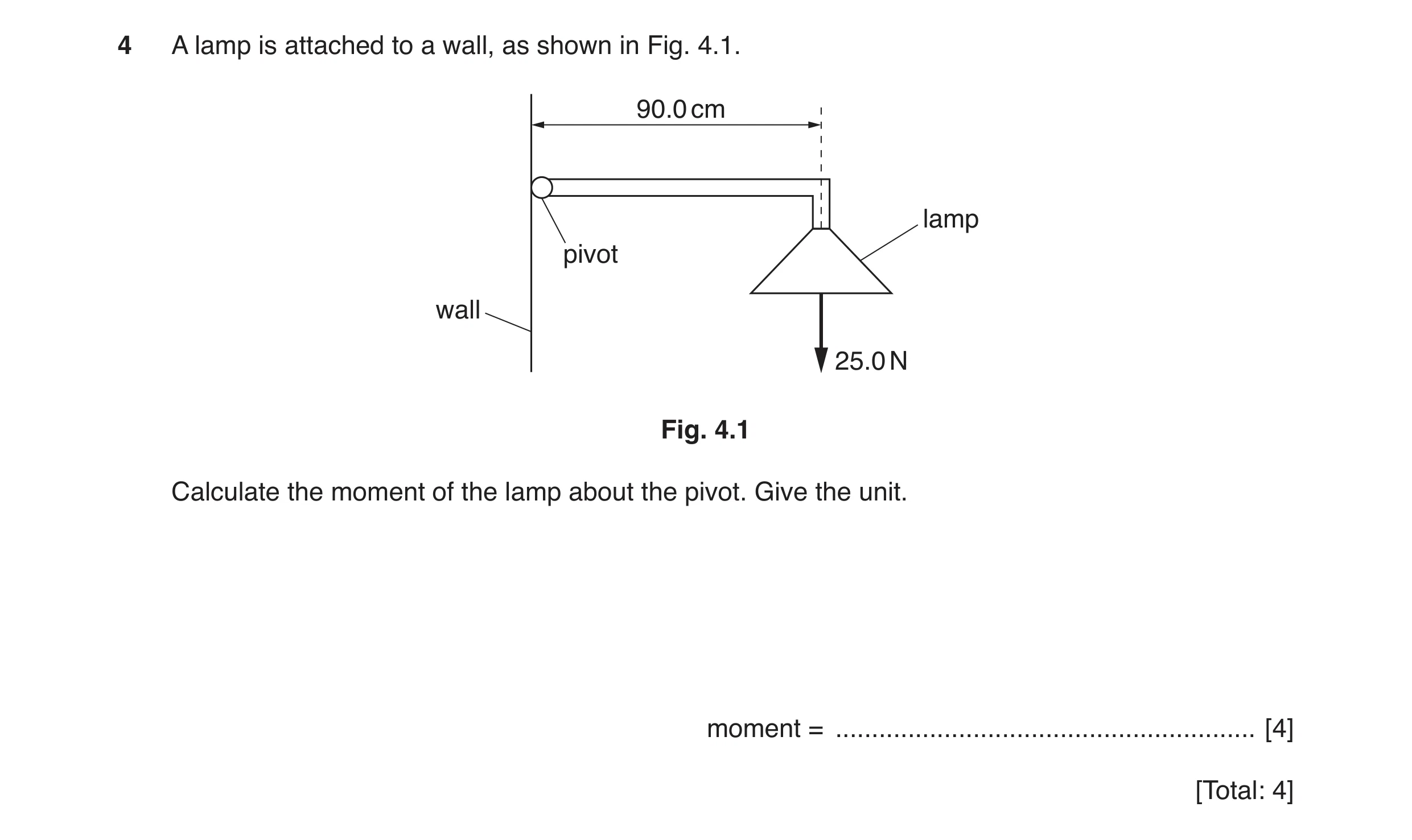 Question 14: A lamp is attached to a wall, as shown in Fig. 4.1. 90.0 cm lamp pivot wall 25.0 N Fig. 4.1 Calculate the moment of the lamp about the pivo…