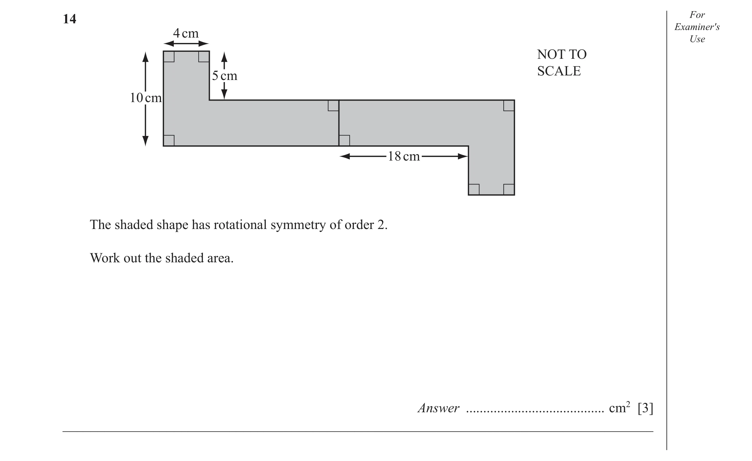 Question 17: For Examiner′s 4 cm Use NOT TO SCALE 5 cm 10 cm 18 cm The shaded shape has rotational symmetry of order 2. Work out the shaded area. Answer…