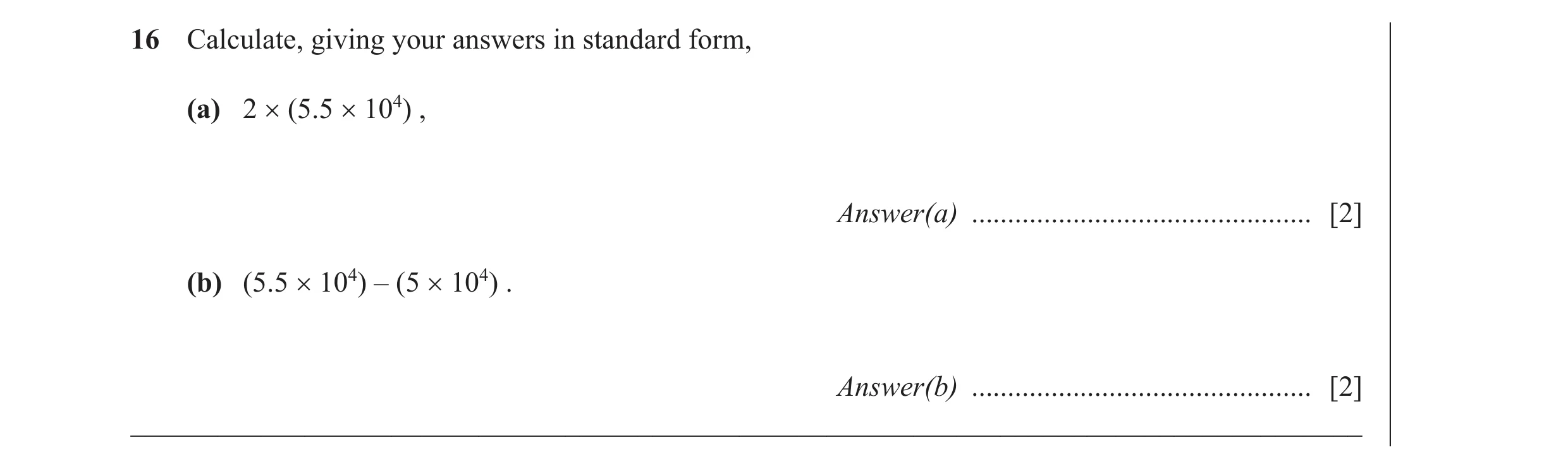 Question 23: Calculate, giving your answers in standard form, (a) 2 × (5.5 × 104) , Answer(a) ............................................... [2] (b) (5…
