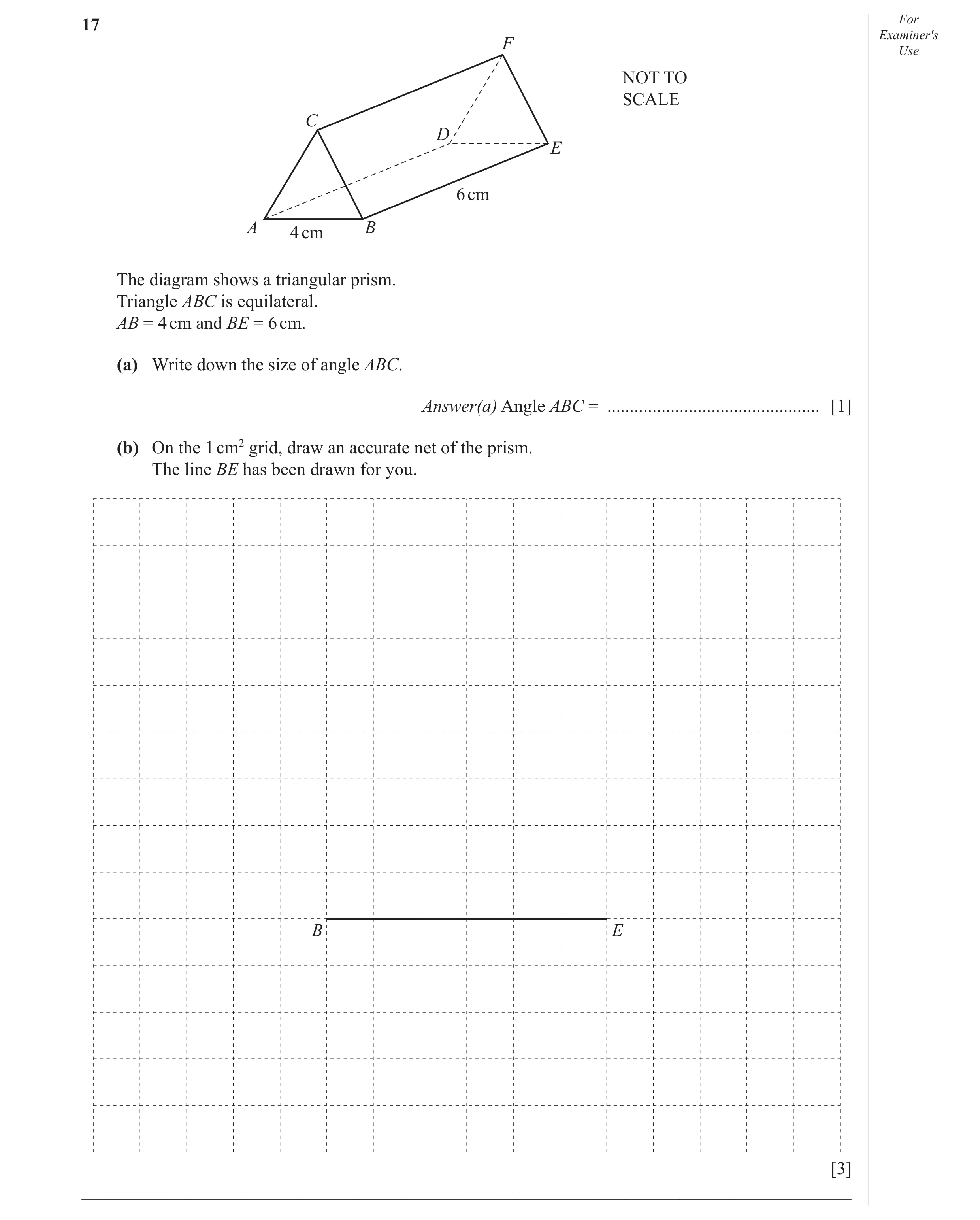 Question 11: For Examiner′s F Use NOT TO SCALE C D E 6 cm A 4 cm B The diagram shows a triangular prism. Triangle ABC is equilateral. AB = 4 cm and BE =…