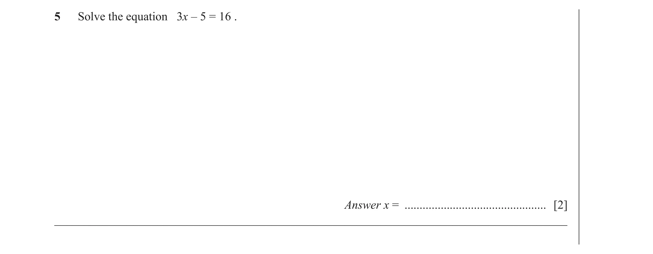 Question 35: Solve the equation 3x – 5 = 16 . Answer x = ............................................... [2] ___________________________________________…