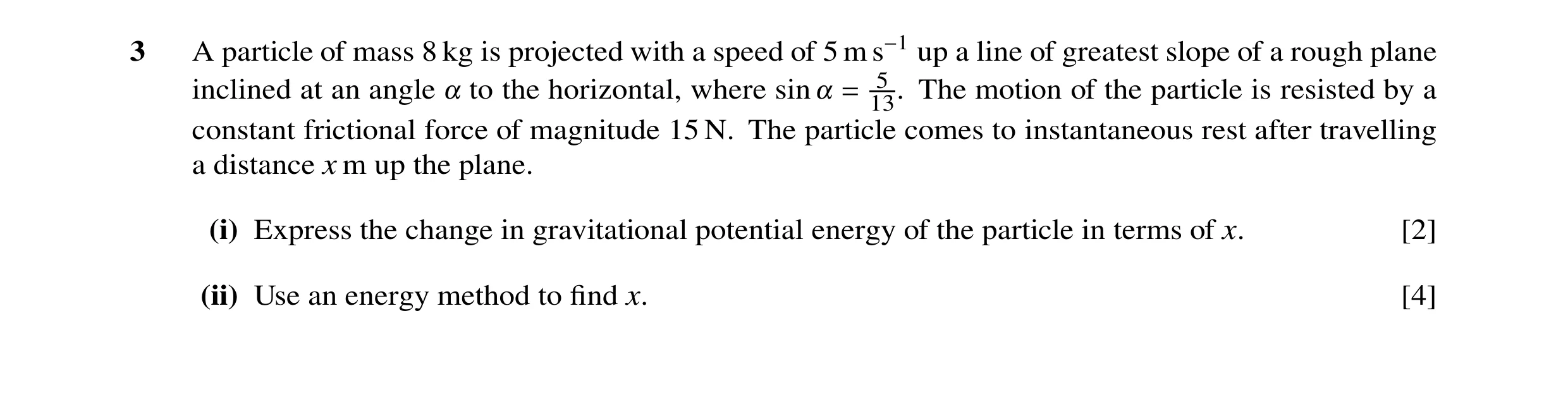 Question 75: A particle of mass 8 kg is projected with a speed of 5 m s−1 up a line of greatest slope of a rough plane inclined at an angle ! to the hor…