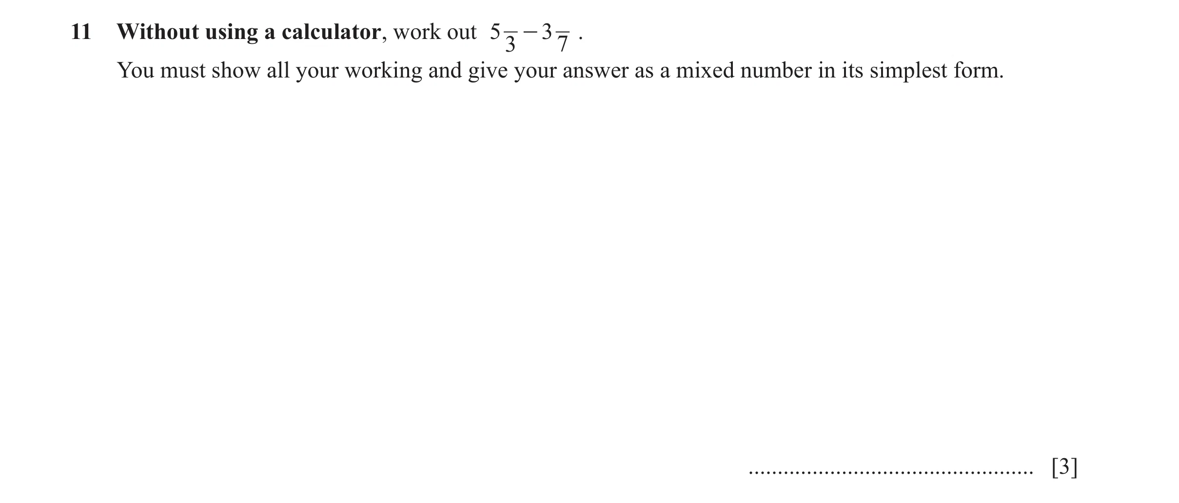 Question 14: Without using a calculator, work out 5 - 3 . 3 7 You must show all your working and give your answer as a mixed number in its simplest form…