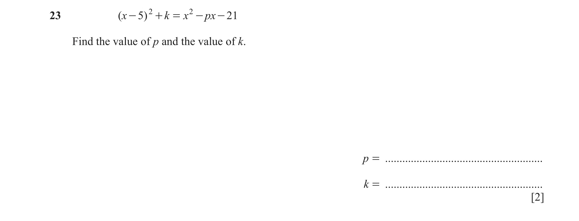 Question 19: ( x - 5) 2 + k = x 2 - px - 21 Find the value of p and the value of k. p = ....................................................... k = ....…