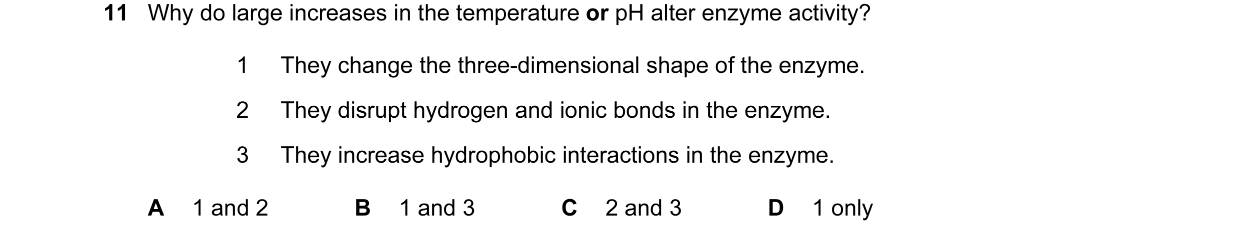 Question 48: Why do large increases in the temperature or pH alter enzyme activity? 1 They change the three-dimensional shape of the enzyme. 2 They disr…