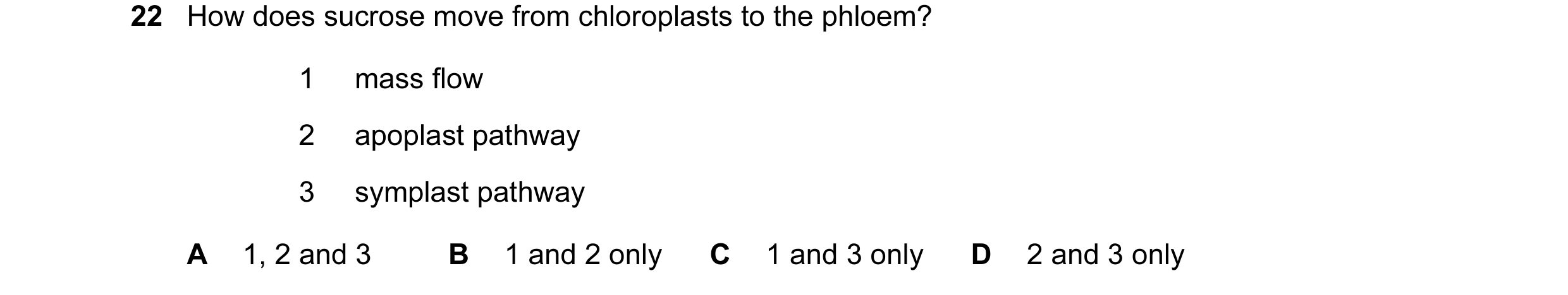 Question 99: How does sucrose move from chloroplasts to the phloem? 1 mass flow 2 apoplast pathway 3 symplast pathway A 1, 2 and 3 B 1 and 2 only C 1 an…